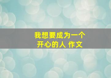 我想要成为一个开心的人 作文